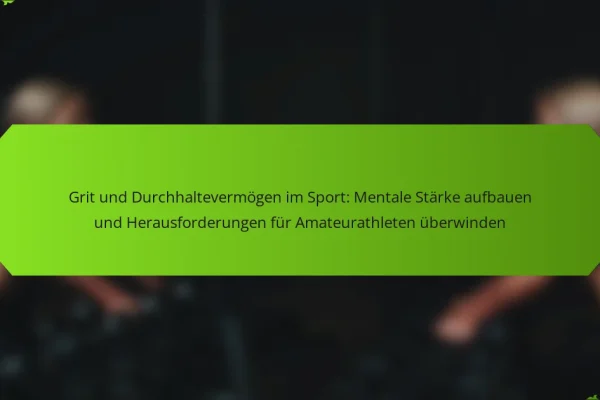 Grit und Durchhaltevermögen im Sport: Mentale Stärke aufbauen und Herausforderungen für Amateurathleten überwinden