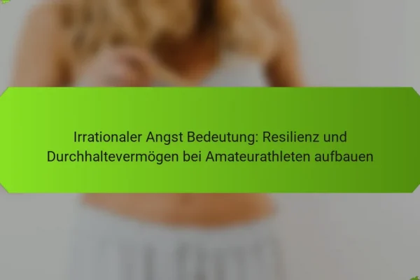 Irrationaler Angst Bedeutung: Resilienz und Durchhaltevermögen bei Amateurathleten aufbauen