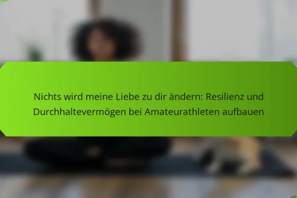 Nichts wird meine Liebe zu dir ändern: Resilienz und Durchhaltevermögen bei Amateurathleten aufbauen