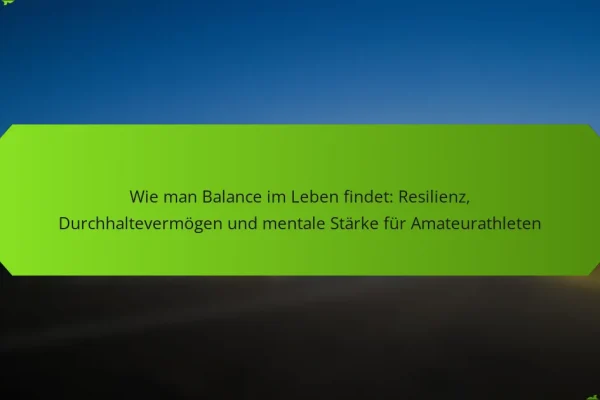 Wie man Balance im Leben findet: Resilienz, Durchhaltevermögen und mentale Stärke für Amateurathleten