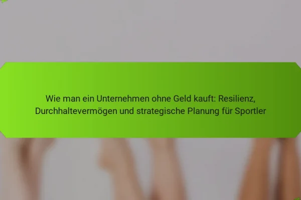Wie man ein Unternehmen ohne Geld kauft: Resilienz, Durchhaltevermögen und strategische Planung für Sportler