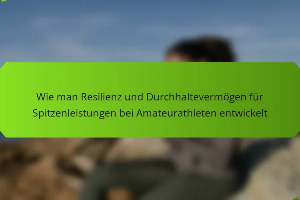 Wie man Resilienz und Durchhaltevermögen für Spitzenleistungen bei Amateurathleten entwickelt