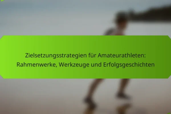 Zielsetzungsstrategien für Amateurathleten: Rahmenwerke, Werkzeuge und Erfolgsgeschichten