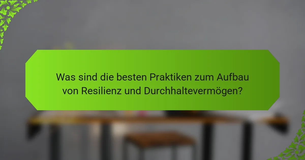 Was sind die besten Praktiken zum Aufbau von Resilienz und Durchhaltevermögen?