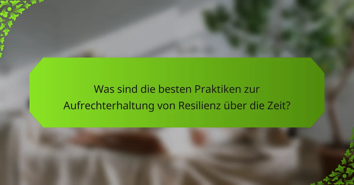 Was sind die besten Praktiken zur Aufrechterhaltung von Resilienz über die Zeit?