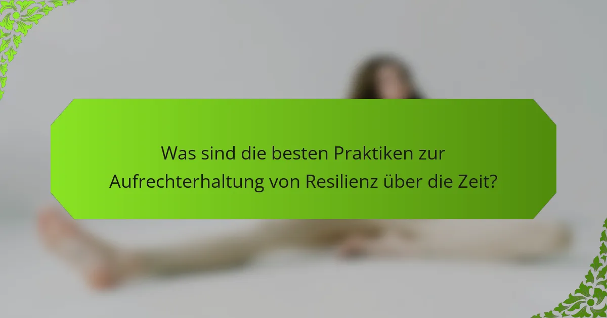 Was sind die besten Praktiken zur Aufrechterhaltung von Resilienz über die Zeit?
