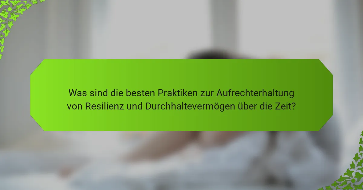 Was sind die besten Praktiken zur Aufrechterhaltung von Resilienz und Durchhaltevermögen über die Zeit?