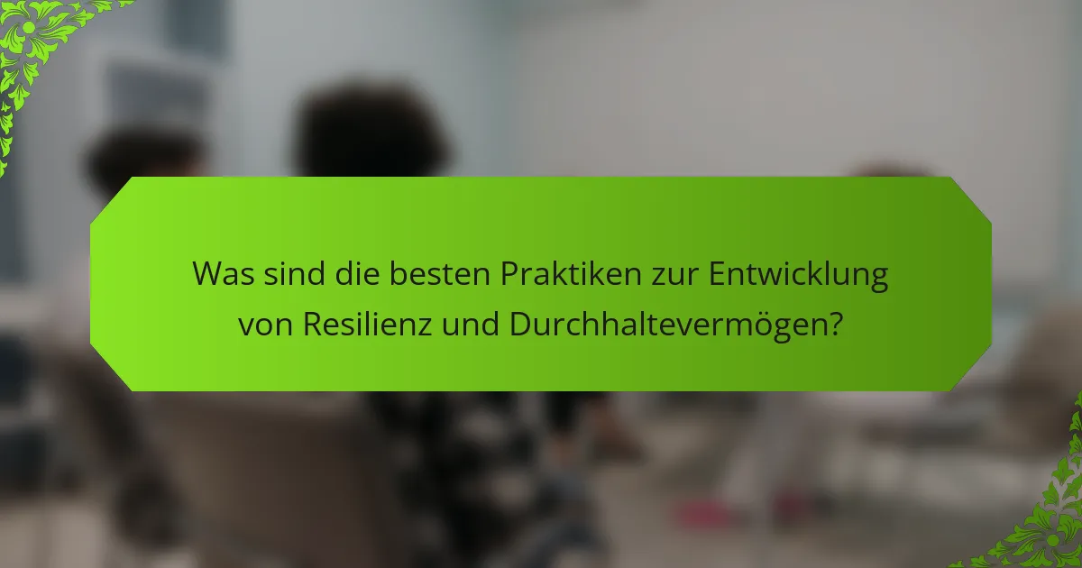 Was sind die besten Praktiken zur Entwicklung von Resilienz und Durchhaltevermögen?