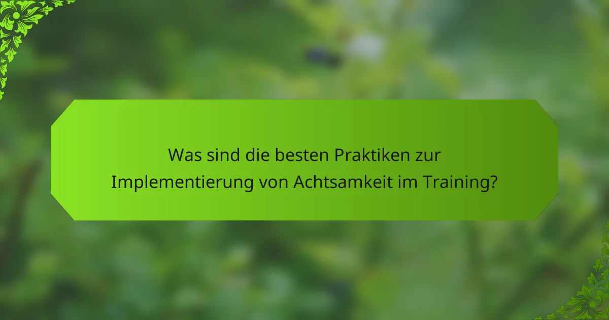 Was sind die besten Praktiken zur Implementierung von Achtsamkeit im Training?