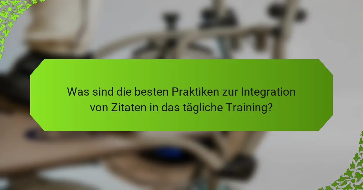 Was sind die besten Praktiken zur Integration von Zitaten in das tägliche Training?