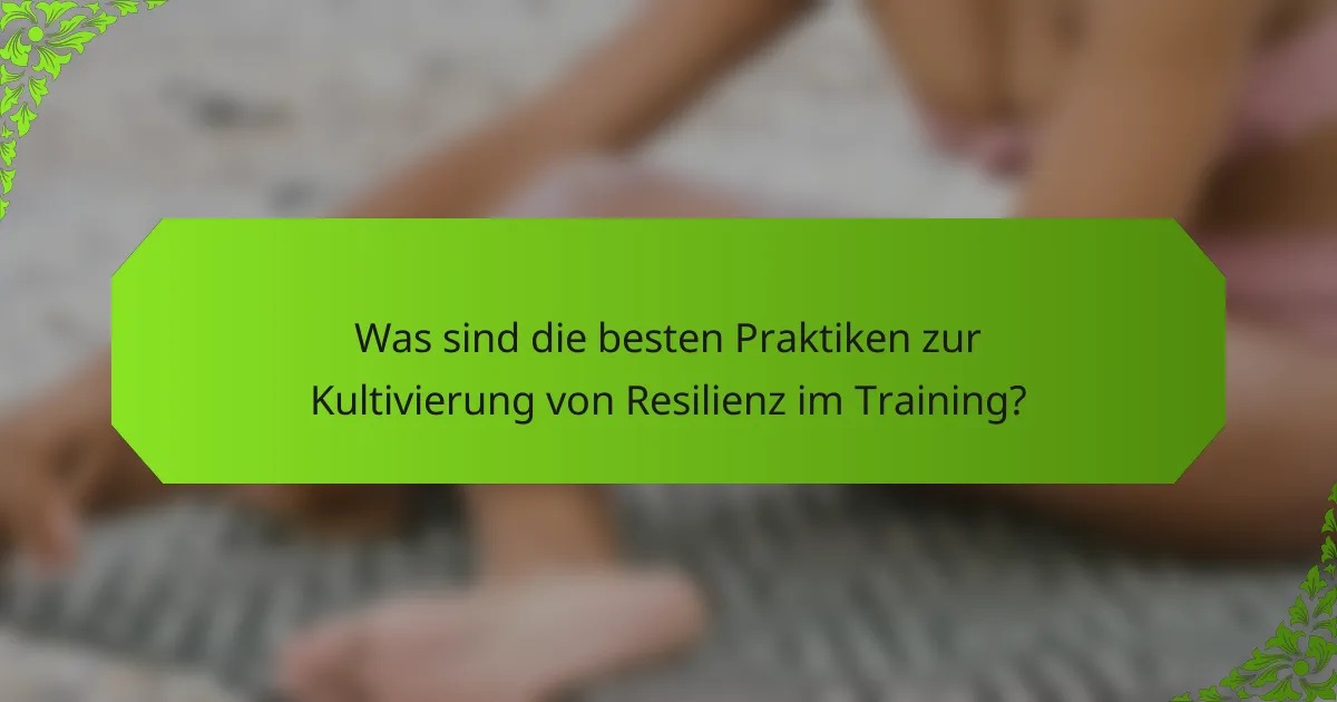 Was sind die besten Praktiken zur Kultivierung von Resilienz im Training?