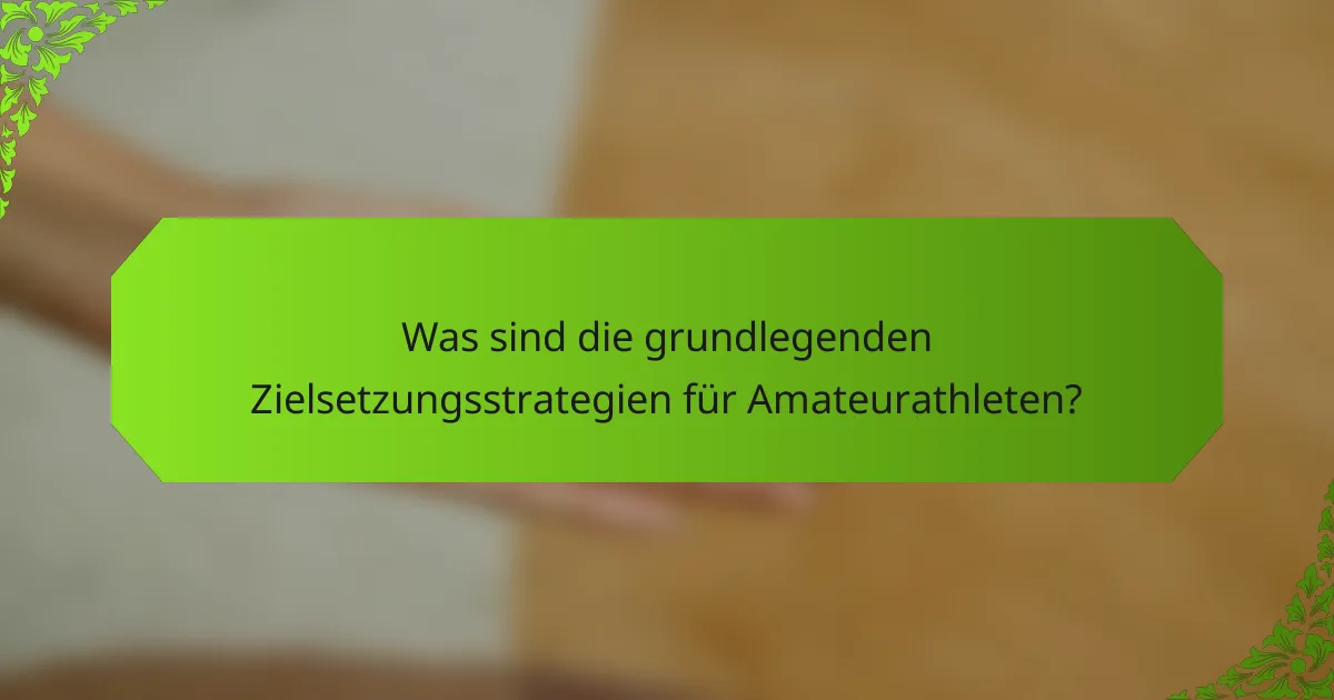 Was sind die grundlegenden Zielsetzungsstrategien für Amateurathleten?