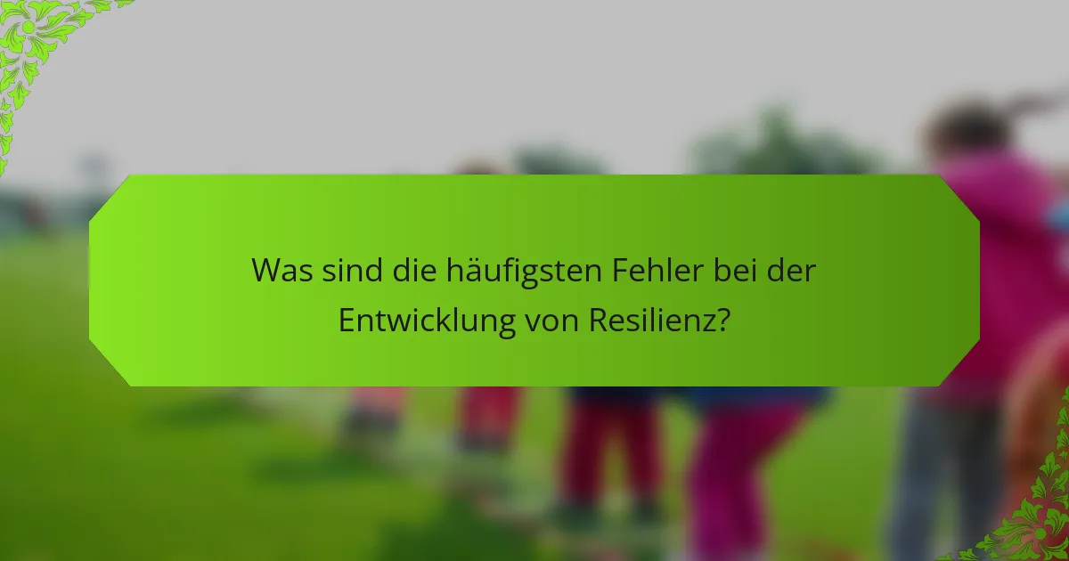 Was sind die häufigsten Fehler bei der Entwicklung von Resilienz?