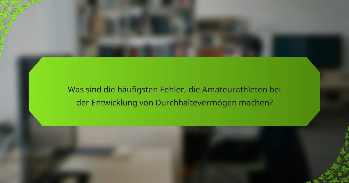 Was sind die häufigsten Fehler, die Amateurathleten bei der Entwicklung von Durchhaltevermögen machen?