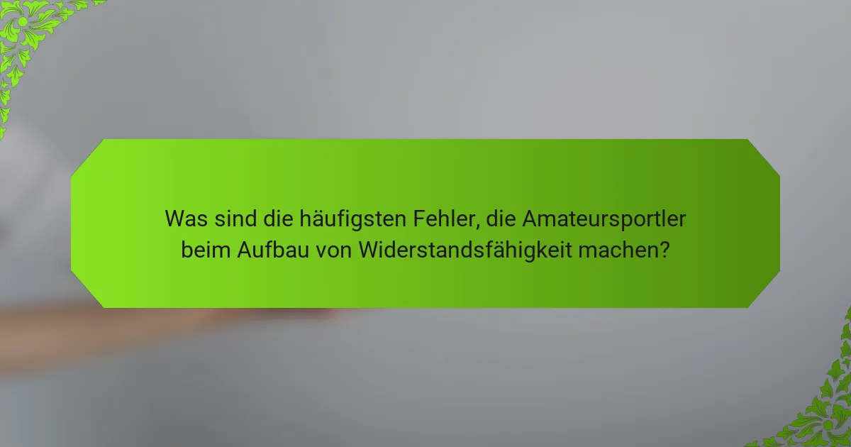 Was sind die häufigsten Fehler, die Amateursportler beim Aufbau von Widerstandsfähigkeit machen?
