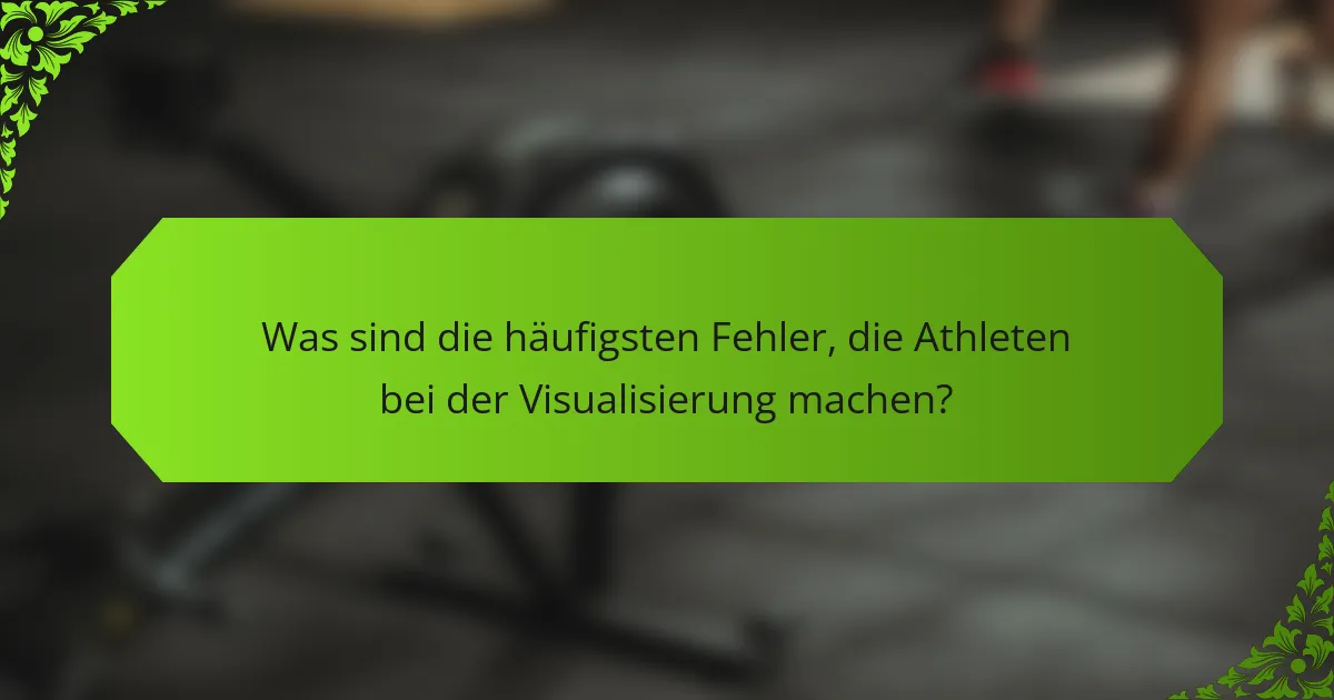 Was sind die häufigsten Fehler, die Athleten bei der Visualisierung machen?