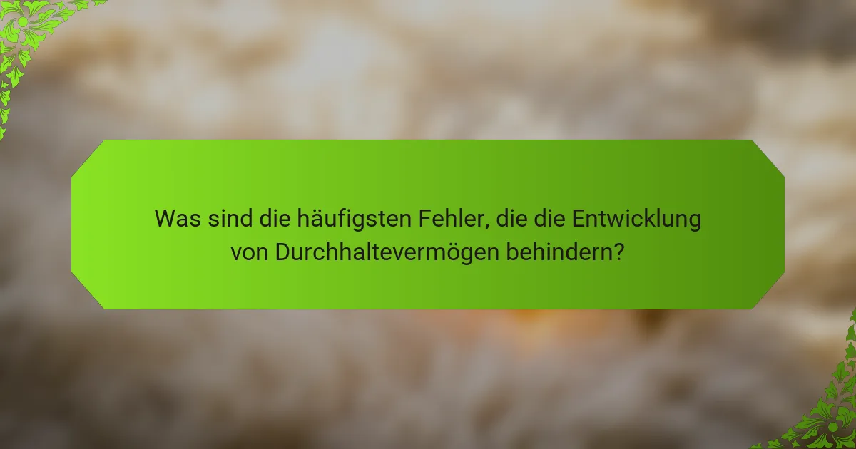 Was sind die häufigsten Fehler, die die Entwicklung von Durchhaltevermögen behindern?