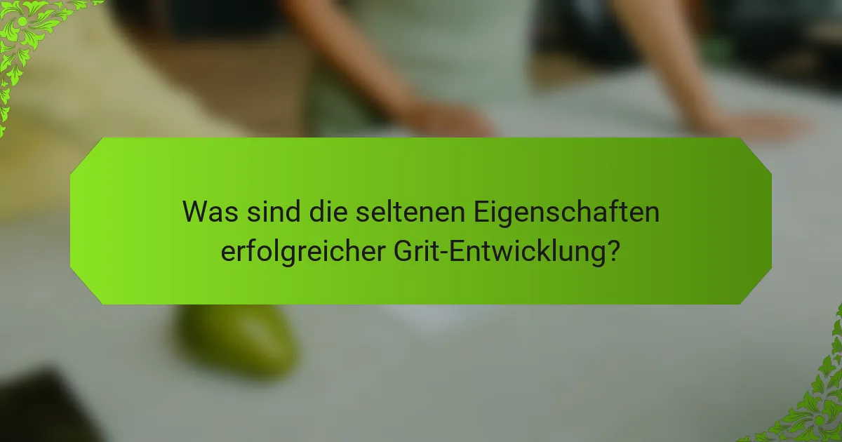 Was sind die seltenen Eigenschaften erfolgreicher Grit-Entwicklung?