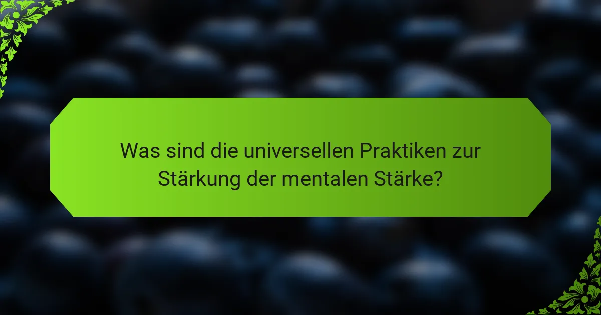 Was sind die universellen Praktiken zur Stärkung der mentalen Stärke?