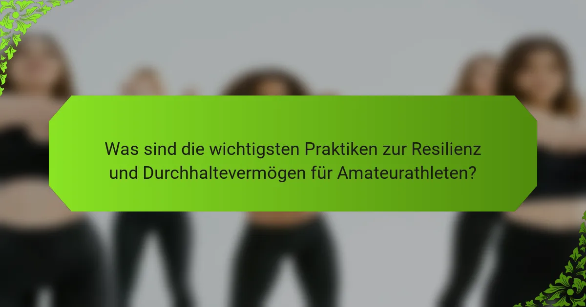 Was sind die wichtigsten Praktiken zur Resilienz und Durchhaltevermögen für Amateurathleten?