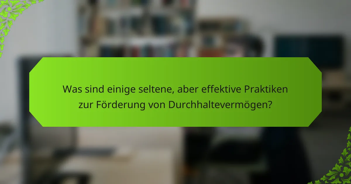 Was sind einige seltene, aber effektive Praktiken zur Förderung von Durchhaltevermögen?