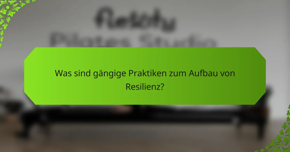 Was sind gängige Praktiken zum Aufbau von Resilienz?