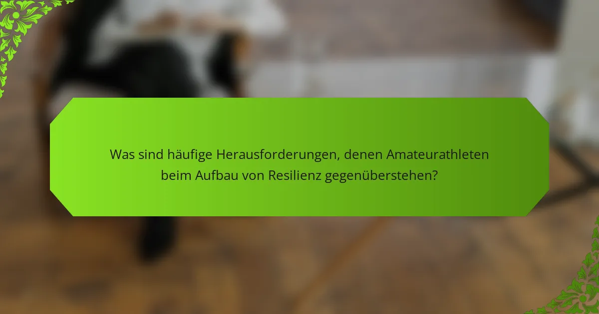 Was sind häufige Herausforderungen, denen Amateurathleten beim Aufbau von Resilienz gegenüberstehen?