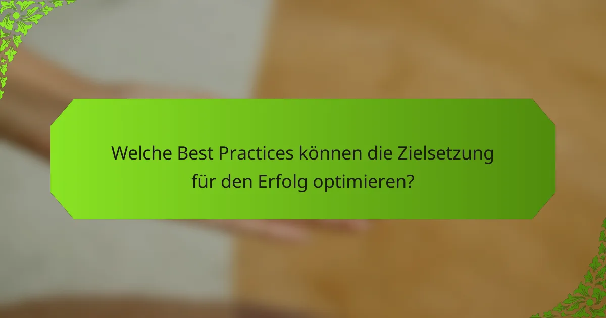 Welche Best Practices können die Zielsetzung für den Erfolg optimieren?