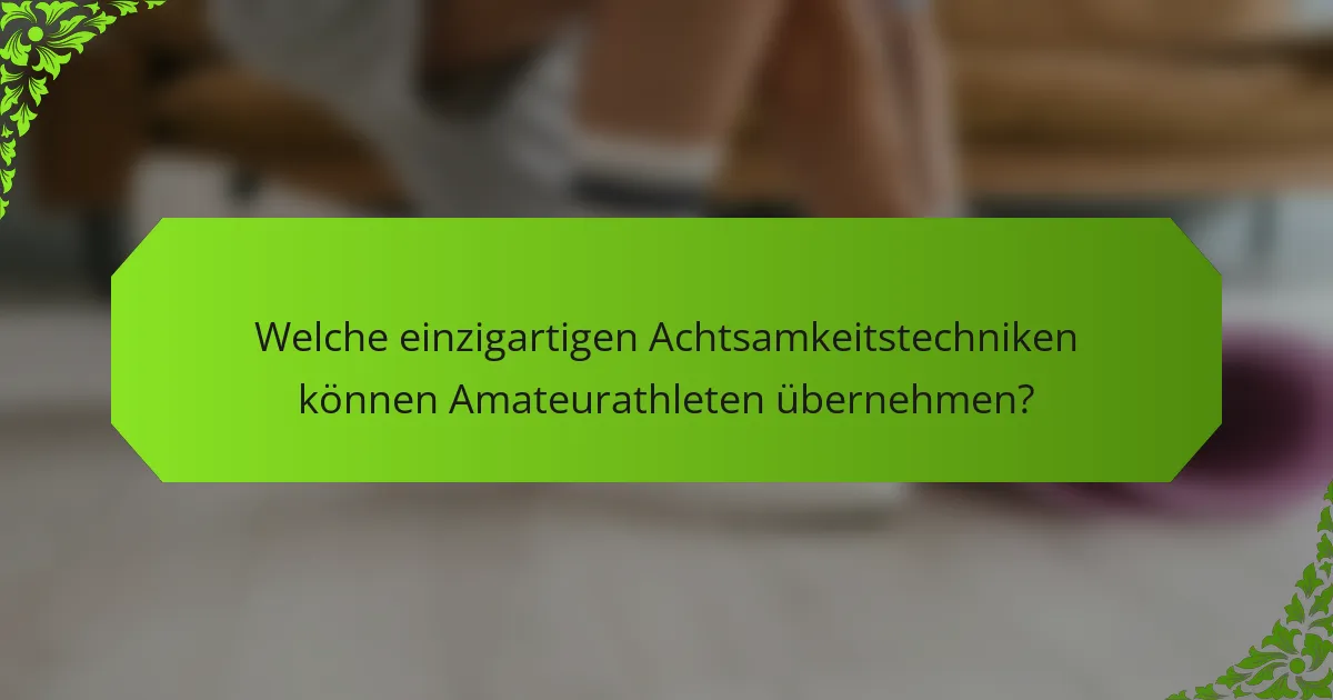 Welche einzigartigen Achtsamkeitstechniken können Amateurathleten übernehmen?