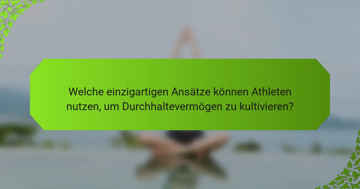 Welche einzigartigen Ansätze können Athleten nutzen, um Durchhaltevermögen zu kultivieren?