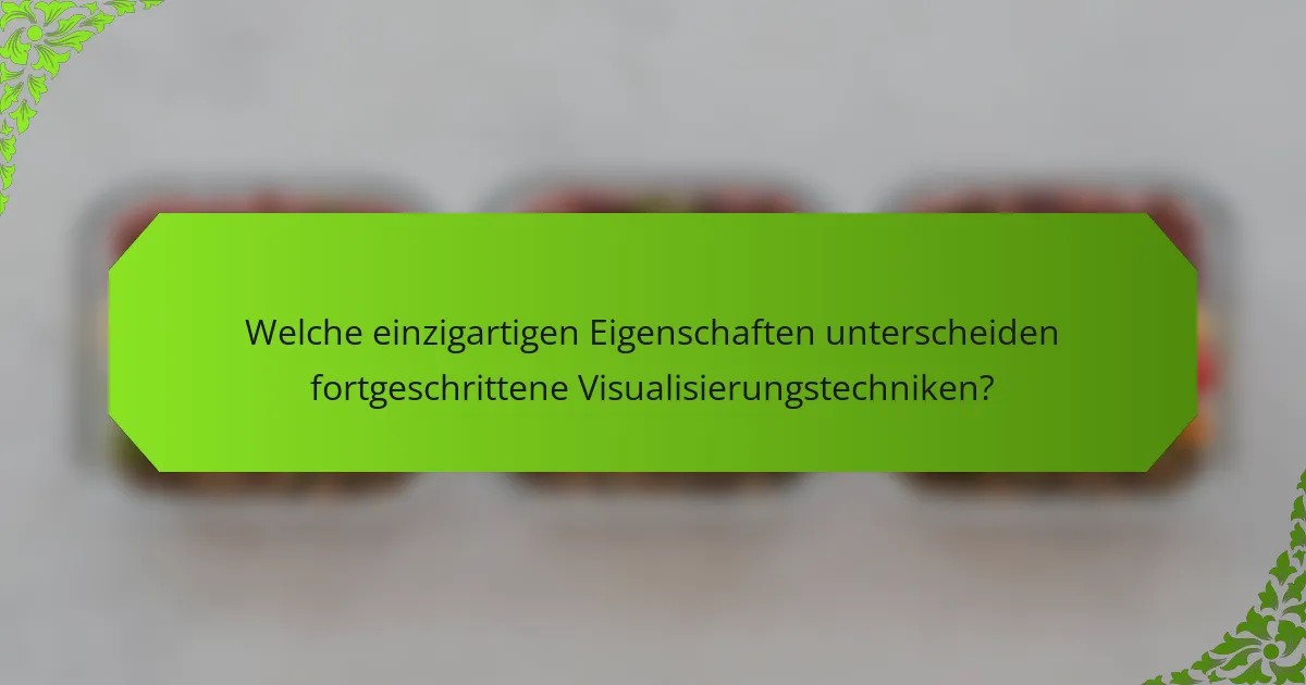 Welche einzigartigen Eigenschaften unterscheiden fortgeschrittene Visualisierungstechniken?