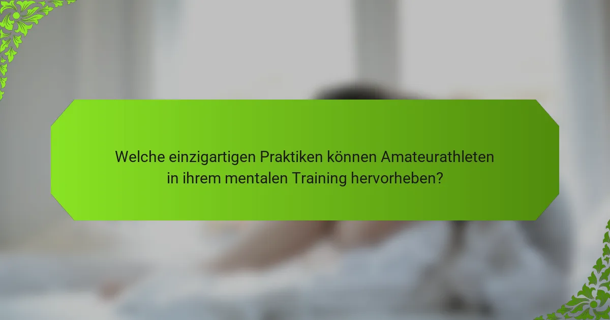 Welche einzigartigen Praktiken können Amateurathleten in ihrem mentalen Training hervorheben?