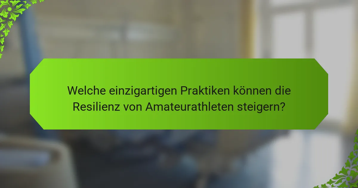 Welche einzigartigen Praktiken können die Resilienz von Amateurathleten steigern?