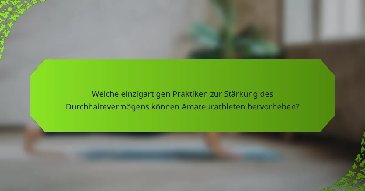 Welche einzigartigen Praktiken zur Stärkung des Durchhaltevermögens können Amateurathleten hervorheben?