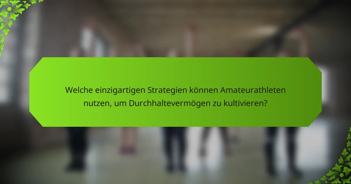 Welche einzigartigen Strategien können Amateurathleten nutzen, um Durchhaltevermögen zu kultivieren?