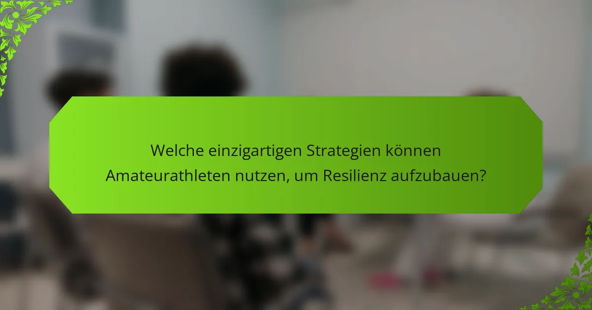 Welche einzigartigen Strategien können Amateurathleten nutzen, um Resilienz aufzubauen?