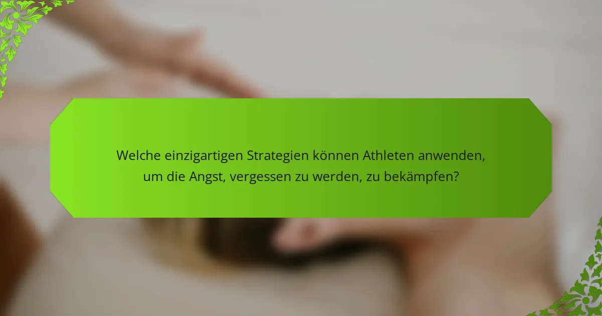 Welche einzigartigen Strategien können Athleten anwenden, um die Angst, vergessen zu werden, zu bekämpfen?