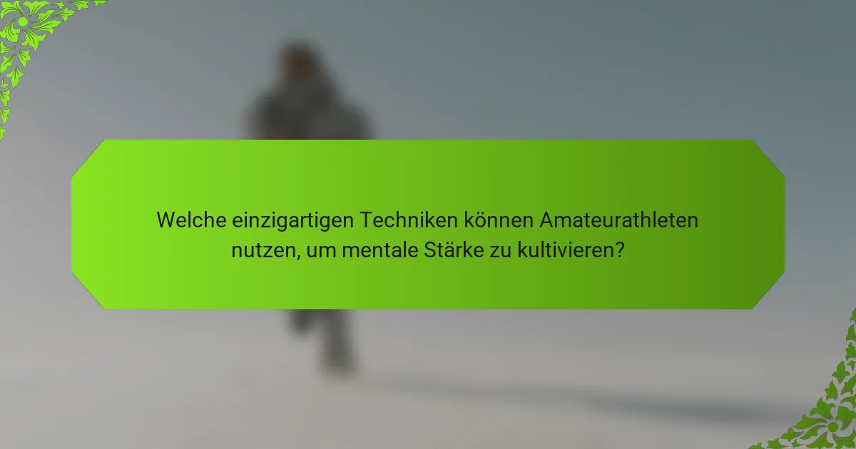 Welche einzigartigen Techniken können Amateurathleten nutzen, um mentale Stärke zu kultivieren?
