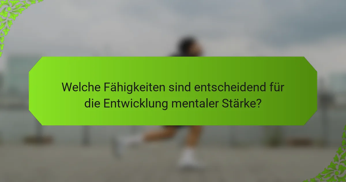 Welche Fähigkeiten sind entscheidend für die Entwicklung mentaler Stärke?