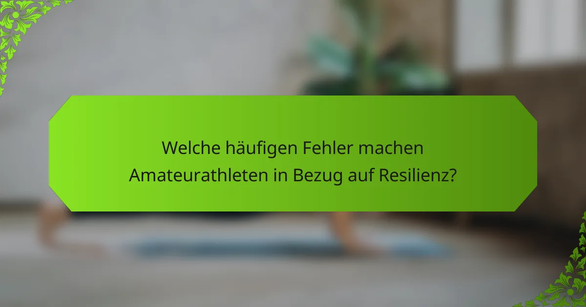 Welche häufigen Fehler machen Amateurathleten in Bezug auf Resilienz?