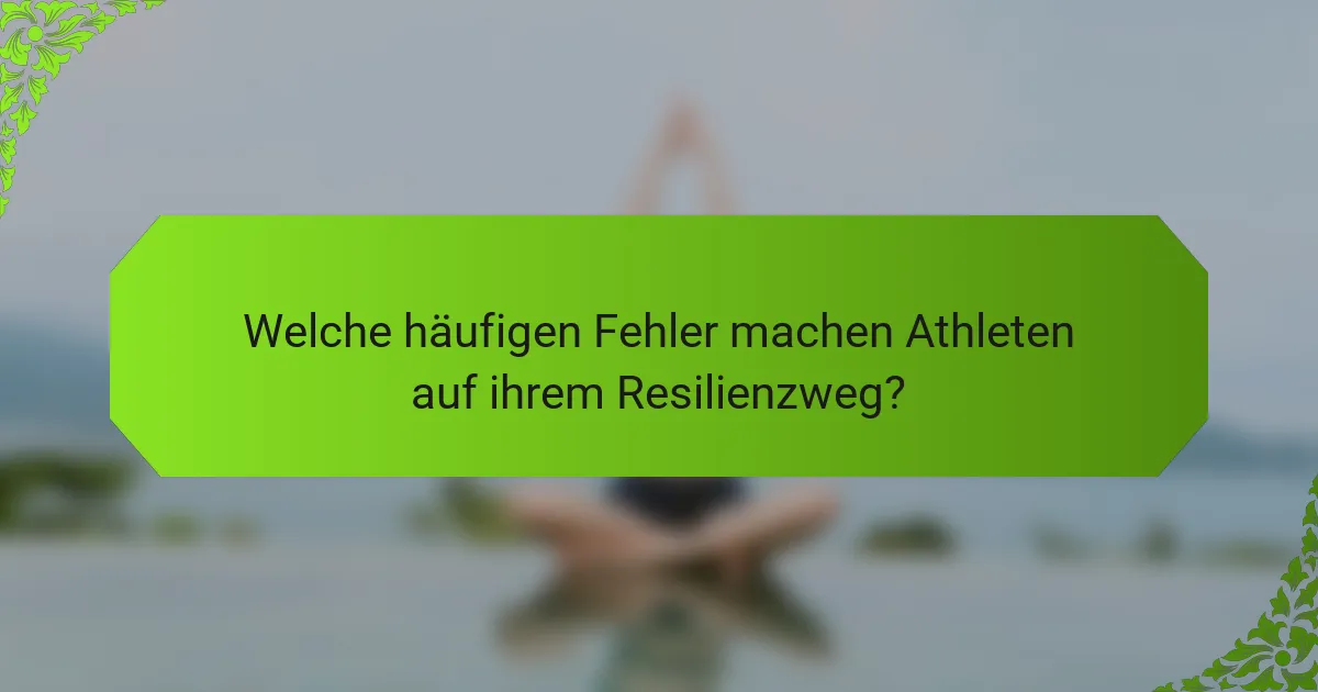 Welche häufigen Fehler machen Athleten auf ihrem Resilienzweg?
