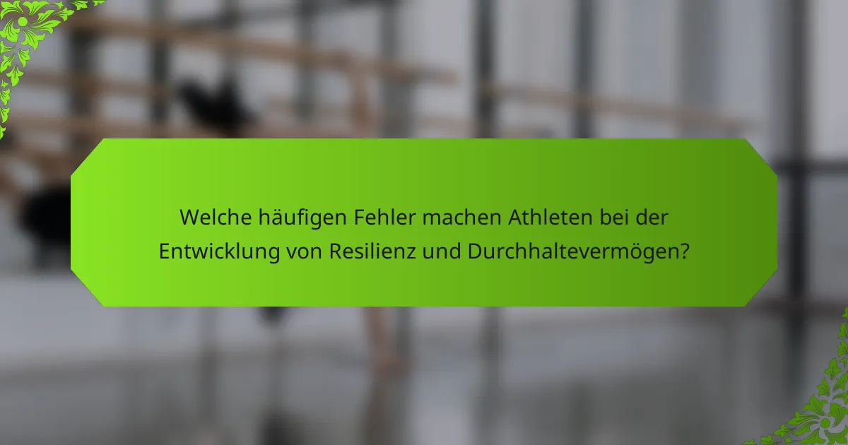 Welche häufigen Fehler machen Athleten bei der Entwicklung von Resilienz und Durchhaltevermögen?