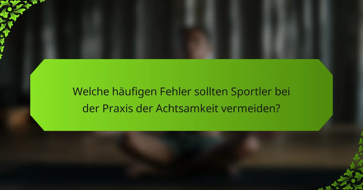 Welche häufigen Fehler sollten Sportler bei der Praxis der Achtsamkeit vermeiden?