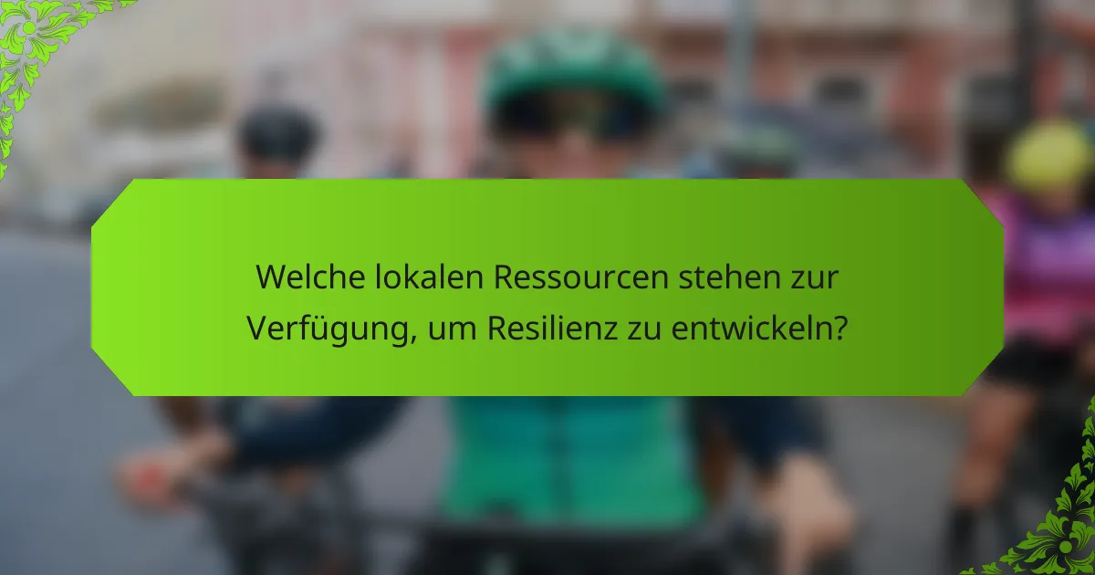 Welche lokalen Ressourcen stehen zur Verfügung, um Resilienz zu entwickeln?