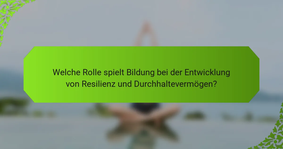 Welche Rolle spielt Bildung bei der Entwicklung von Resilienz und Durchhaltevermögen?