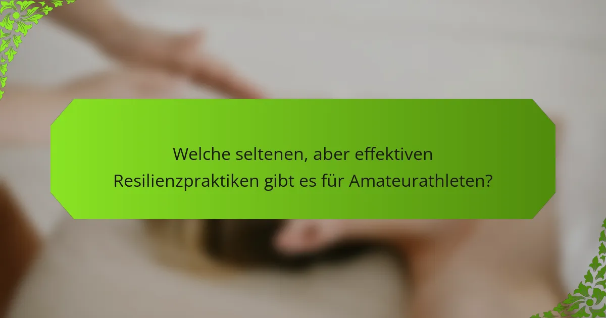 Welche seltenen, aber effektiven Resilienzpraktiken gibt es für Amateurathleten?