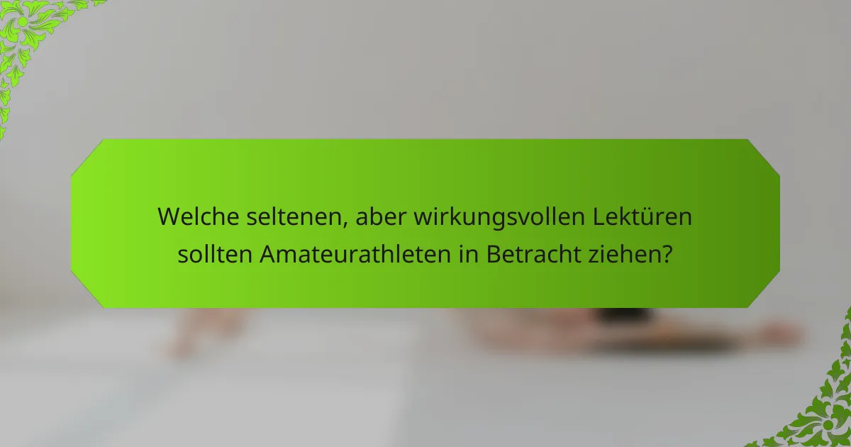 Welche seltenen, aber wirkungsvollen Lektüren sollten Amateurathleten in Betracht ziehen?