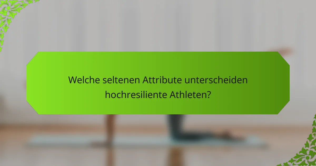 Welche seltenen Attribute unterscheiden hochresiliente Athleten?