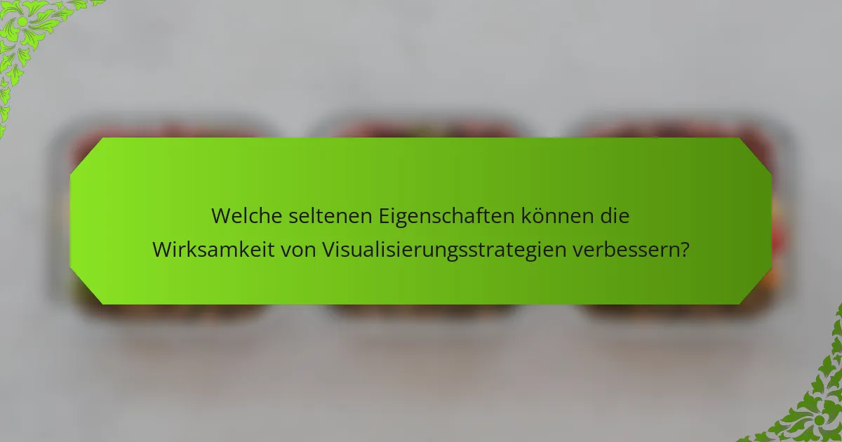 Welche seltenen Eigenschaften können die Wirksamkeit von Visualisierungsstrategien verbessern?