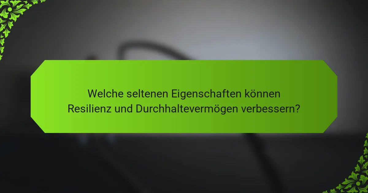 Welche seltenen Eigenschaften können Resilienz und Durchhaltevermögen verbessern?